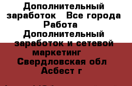 Дополнительный заработок - Все города Работа » Дополнительный заработок и сетевой маркетинг   . Свердловская обл.,Асбест г.